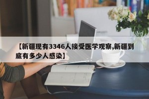 【新疆现有3346人接受医学观察,新疆到底有多少人感染】