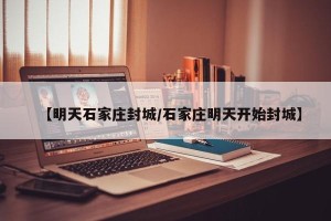 【明天石家庄封城/石家庄明天开始封城】