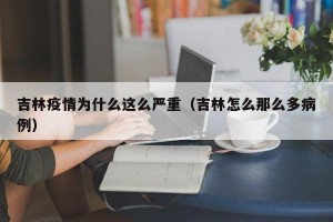 吉林疫情为什么这么严重（吉林怎么那么多病例）