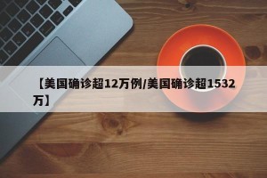 【美国确诊超12万例/美国确诊超1532万】