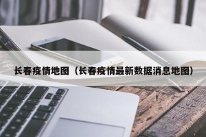 长春疫情地图（长春疫情最新数据消息地图）