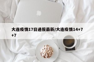 大连疫情17日通报最新/大连疫情14+7+7