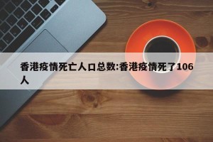 香港疫情死亡人口总数:香港疫情死了106人