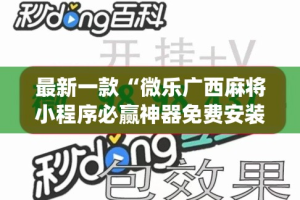 最新一款“微乐广西麻将小程序必赢神器免费安装”(透视挂)详细使用教程