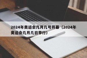2024年奥运会几月几号开幕（2024年奥运会几月几日举行）