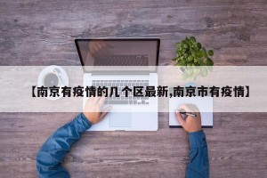 【南京有疫情的几个区最新,南京市有疫情】