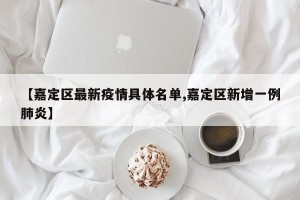 【嘉定区最新疫情具体名单,嘉定区新增一例肺炎】