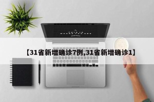 【31省新增确诊7例,31省新增确诊1】