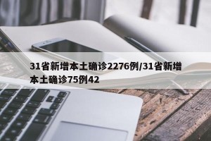31省新增本土确诊2276例/31省新增本土确诊75例42