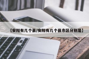 【安阳有几个县/安阳有几个县市区分别是】