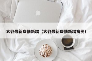 太谷最新疫情新增（太谷最新疫情新增病例）