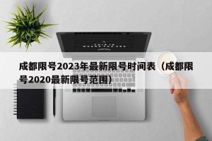 成都限号2023年最新限号时间表（成都限号2020最新限号范围）