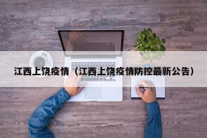 江西上饶疫情（江西上饶疫情防控最新公告）