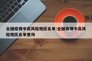 全国疫情中高风险地区名单:全国疫情中高风险地区名单查询