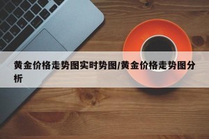黄金价格走势图实时势图/黄金价格走势图分析