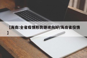 【海南:全省疫情形势继续向好/海南省役情】