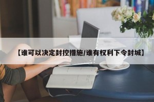 【谁可以决定封控措施/谁有权利下令封城】
