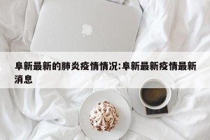 阜新最新的肺炎疫情情况:阜新最新疫情最新消息
