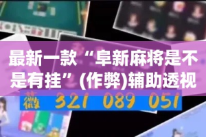 最新一款“阜新麻将是不是有挂”(作弊)辅助透视教程