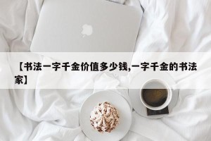 【书法一字千金价值多少钱,一字千金的书法家】