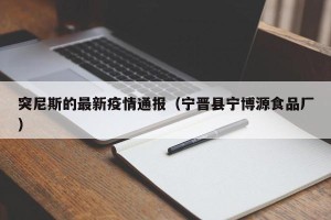 突尼斯的最新疫情通报（宁晋县宁博源食品厂）
