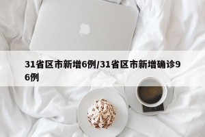 31省区市新增6例/31省区市新增确诊96例