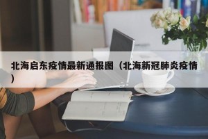 北海启东疫情最新通报图（北海新冠肺炎疫情）