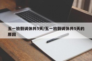 五一放假调休共5天/五一放假调休共5天的原因