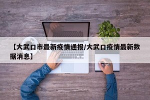 【大武口市最新疫情通报/大武口疫情最新数据消息】