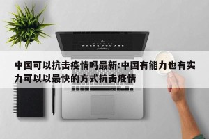 中国可以抗击疫情吗最新:中国有能力也有实力可以以最快的方式抗击疫情