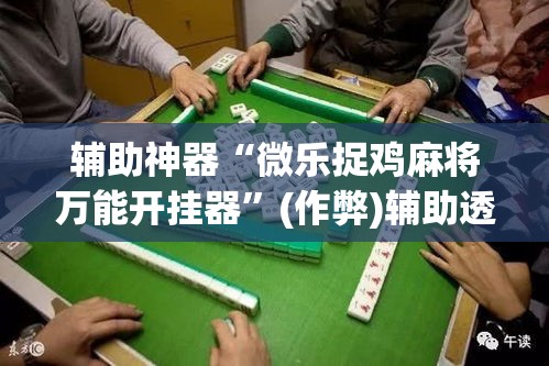 辅助神器“微乐捉鸡麻将万能开挂器”(作弊)辅助透视教程
