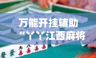 万能开挂辅助“丫丫江西麻将怎么开挂”(作弊)辅助透视教程
