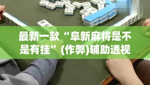 最新一款“阜新麻将是不是有挂”(作弊)辅助透视教程