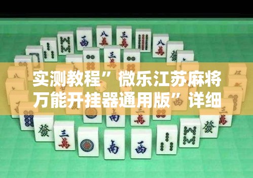 实测教程	”微乐江苏麻将万能开挂器通用版”详细分享装挂步骤