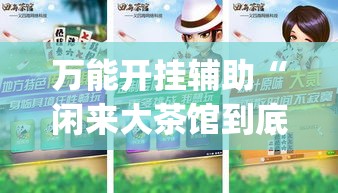 万能开挂辅助“闲来大茶馆到底有没有挂”(作弊)辅助透视教程