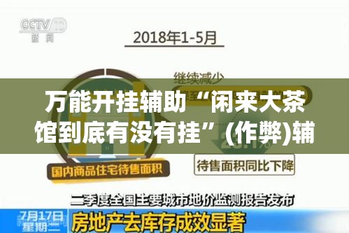 万能开挂辅助“闲来大茶馆到底有没有挂”(作弊)辅助透视教程