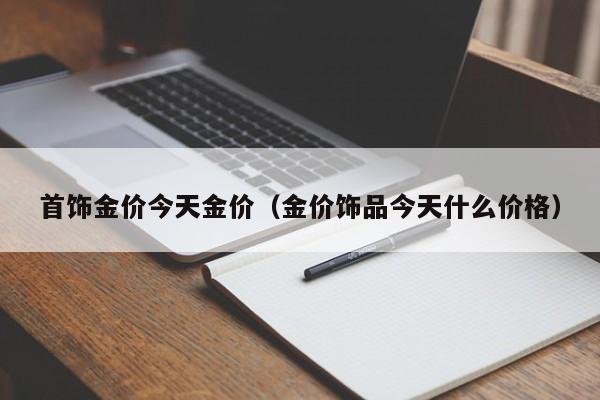 首饰金价今天金价(金价饰品今天什么价格)