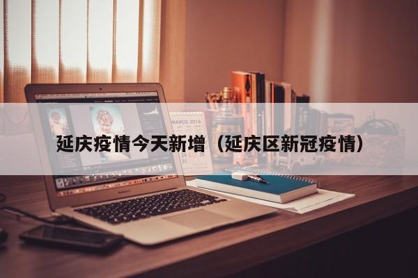 延庆疫情今天新增(延庆区新冠疫情)