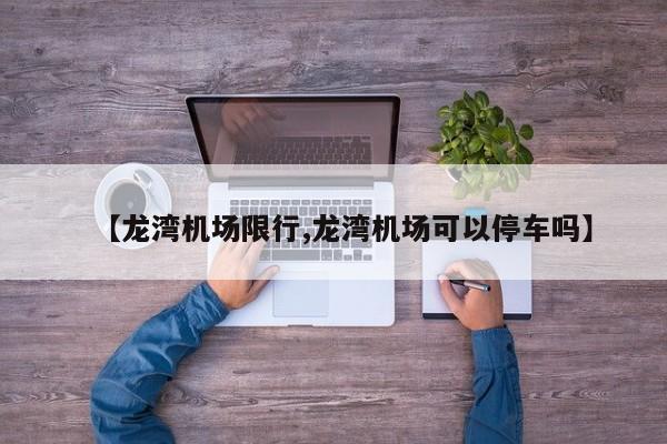【龙湾机场限行,龙湾机场可以停车吗】