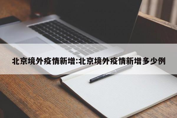 北京境外疫情新增:北京境外疫情新增多少例
