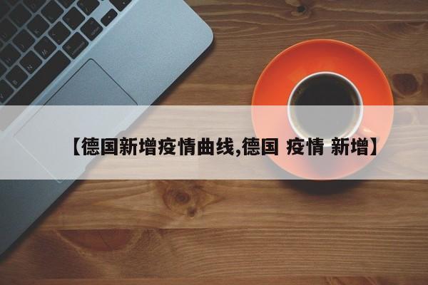 【德国新增疫情曲线,德国 疫情 新增】