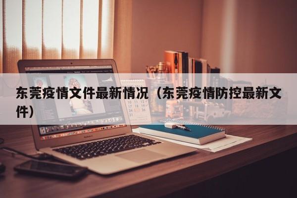 东莞疫情文件最新情况(东莞疫情防控最新文件)