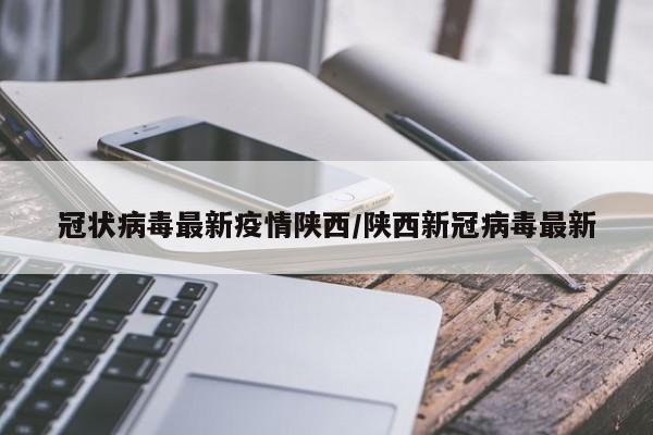 冠状病毒最新疫情陕西/陕西新冠病毒最新