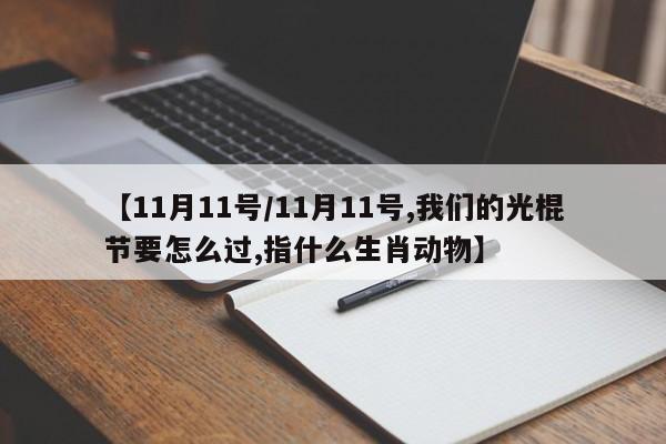 【11月11号/11月11号,我们的光棍节要怎么过,指什么生肖动物】