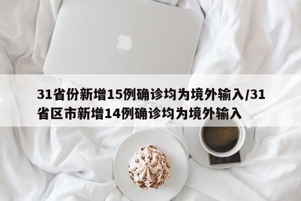 31省份新增15例确诊均为境外输入/31省区市新增14例确诊均为境外输入