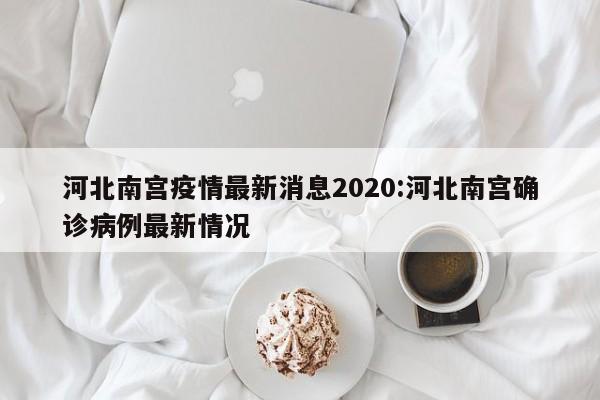 河北南宫疫情最新消息2020:河北南宫确诊病例最新情况