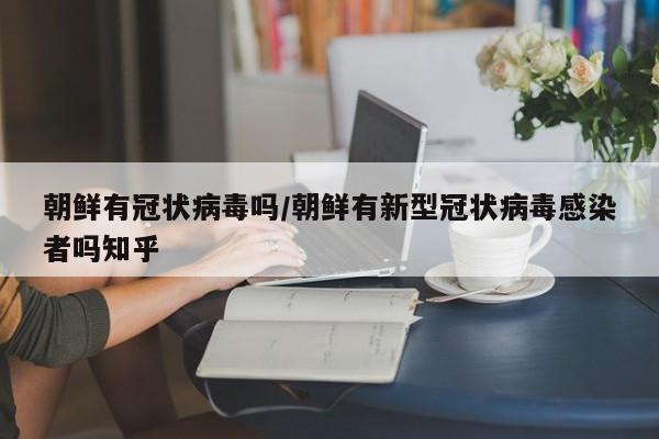 朝鲜有冠状病毒吗/朝鲜有新型冠状病毒感染者吗知乎