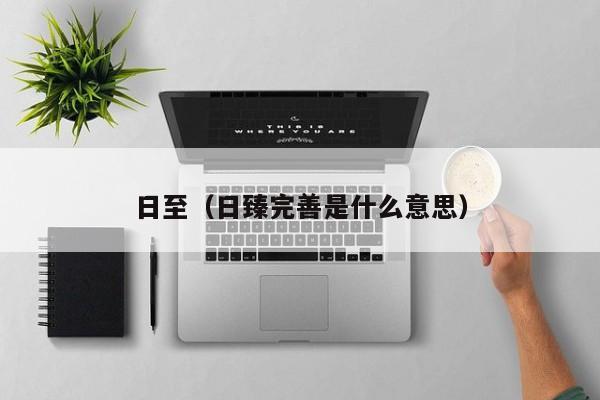 日至(日臻完善是什么意思)