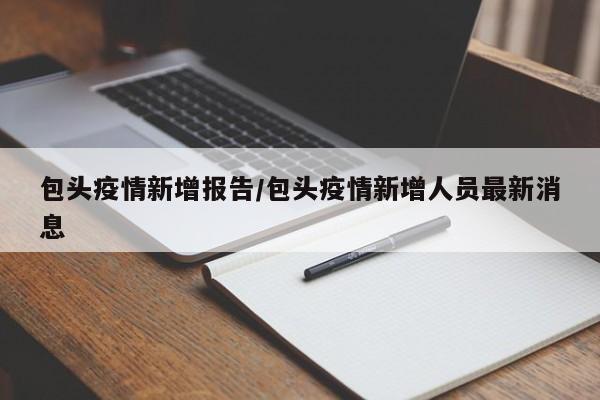 包头疫情新增报告/包头疫情新增人员最新消息