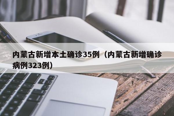 内蒙古新增本土确诊35例(内蒙古新增确诊病例323例)